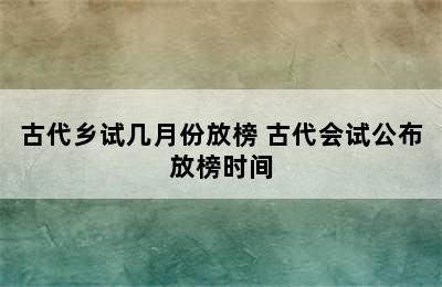 古代乡试几月份放榜 古代会试公布放榜时间